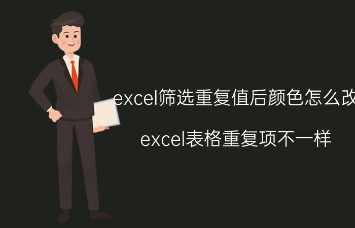 excel筛选重复值后颜色怎么改 excel表格重复项不一样，为什么变色？